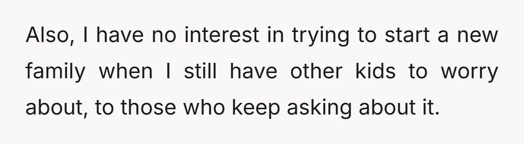 Also, I have no interest in trying to start a new family when I still have other kids to worry about, to those who keep asking about it.