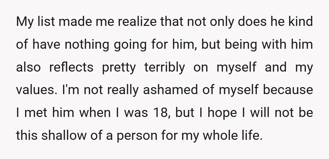 My list made me realize that not only does he kind of have nothing going for him, but being with him also reflects pretty terribly on myself and my values....