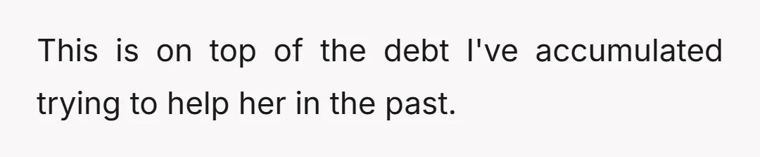 This is on top of the debt I've accumulated trying to help her in the past.