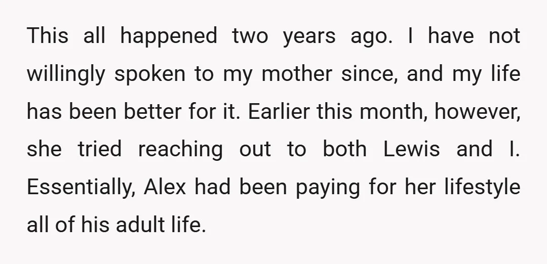 This all happened two years ago. I have not willingly spoken to my mother since, and my life has been better for it. Earlier this month, however, she tried reaching...