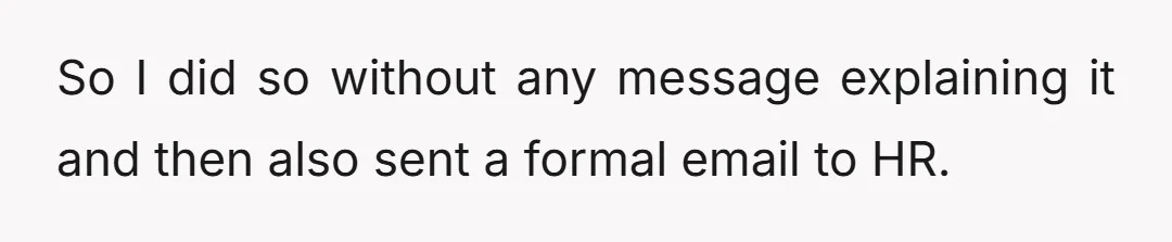 So I did so without any message explaining it and then also sent a formal email to HR.