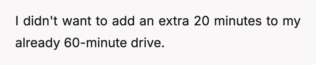 I didn't want to add an extra 20 minutes to my already 60-minute drive.