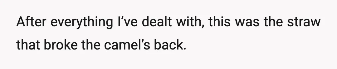 After everything I’ve dealt with, this was the straw that broke the camel’s back.
