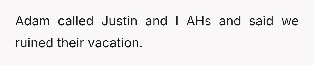 Adam called Justin and I AHs and said we ruined their vacation.