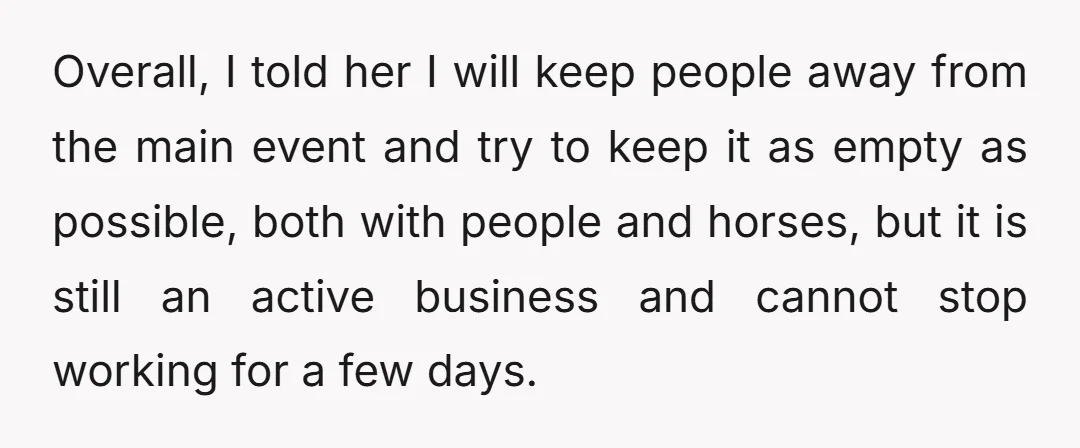 Overall, I told her I will keep people away from the main event and try to keep it as empty as possible, both with people and horses, but it is...