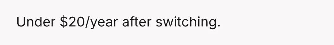 Under $20/year after switching.