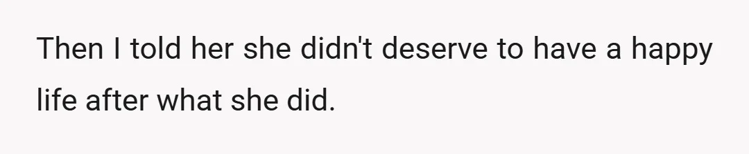 Then I told her she didn't deserve to have a happy life after what she did.