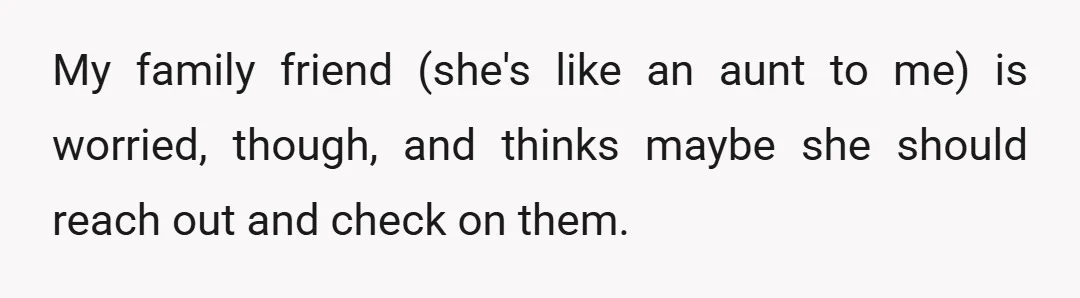 My family friend (she's like an aunt to me) is worried, though, and thinks maybe she should reach out and check on them.