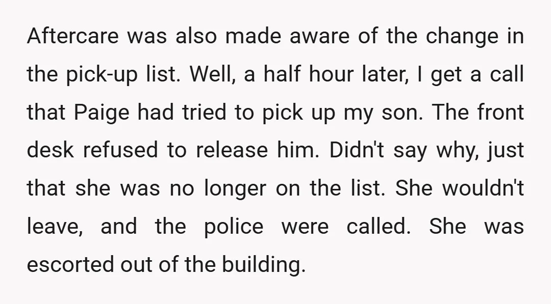 Aftercare was also made aware of the change in the pick-up list. Well, a half hour later, I get a call that Paige had tried to pick up my son....
