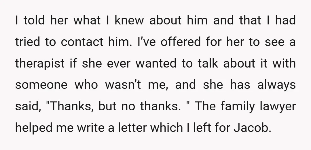 I told her what I knew about him and that I had tried to contact him. I’ve offered for her to see a therapist if she ever wanted to talk...