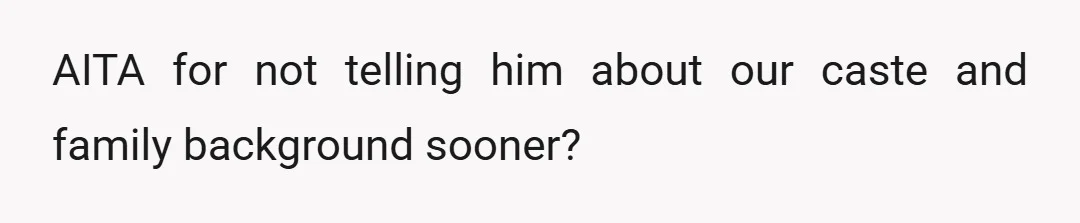 AITA for not telling him about our caste and family background sooner?