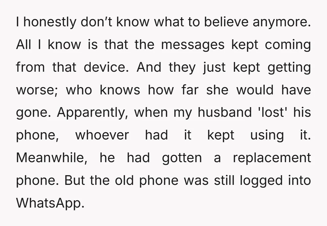 I honestly don’t know what to believe anymore. All I know is that the messages kept coming from that device. And they just kept getting worse; who knows how far...