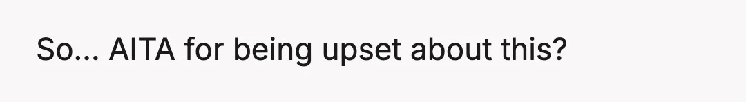 Now my other friends are saying I'm overreacting and that it 'wasn't that serious.' But to me, it felt like a huge violation of trust and respect.