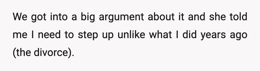 We got into a big argument about it and she told me I need to step up unlike what I did years ago (the divorce).