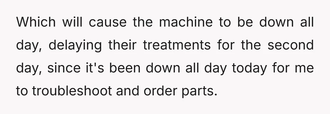 Me not going to work is going to affect cancer patient treatments tomorrow, and a coworker will have to drive 5+ hours from another area to fix the machine I...