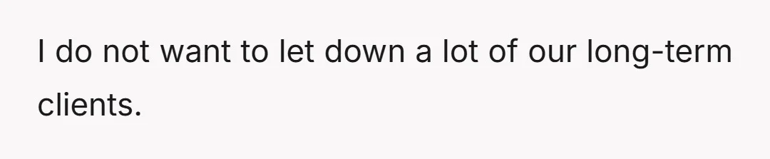 I do not want to let down a lot of our long-term clients.