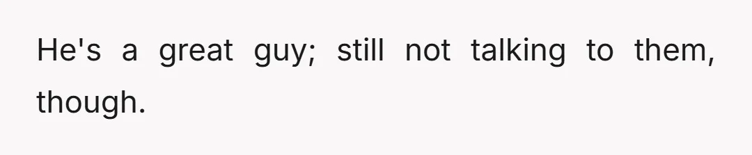 He's a great guy; still not talking to them, though.