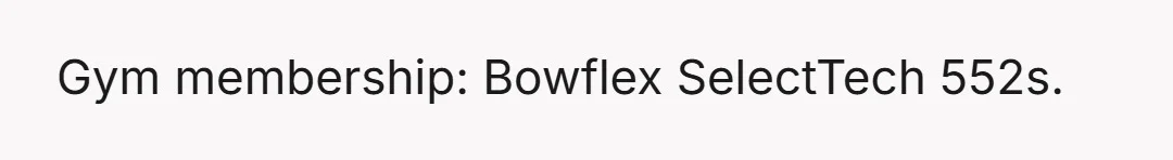 Gym membership: Bowflex SelectTech 552s.