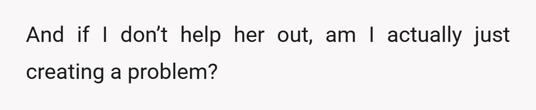 And if I don’t help her out, am I actually just creating a problem?
