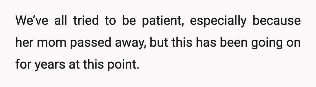 We’ve all tried to be patient, especially because her mom passed away, but this has been going on for years at this point.