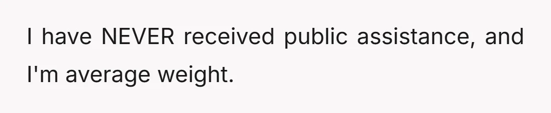 I have NEVER received public assistance, and I'm average weight.