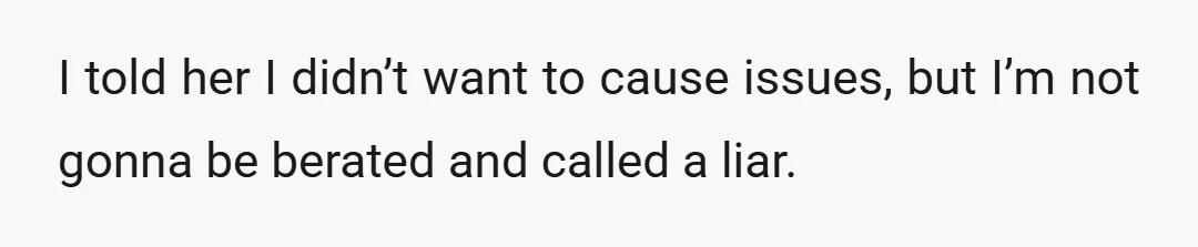 I told her I didn’t want to cause issues, but I’m not gonna be berated and called a liar.