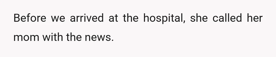 Before we arrived at the hospital, she called her mom with the news.