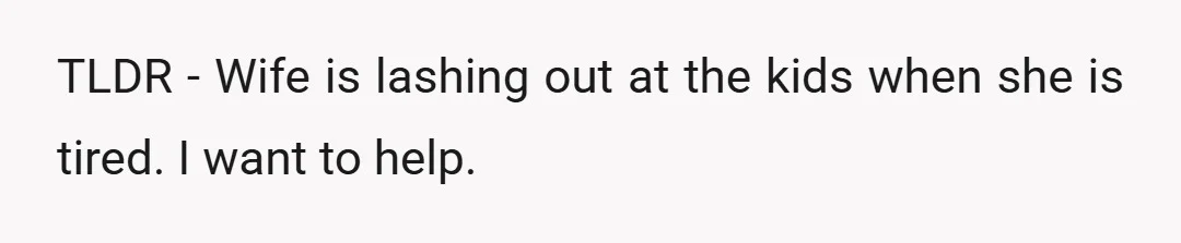 TLDR - Wife is lashing out at the kids when she is tired. I want to help.