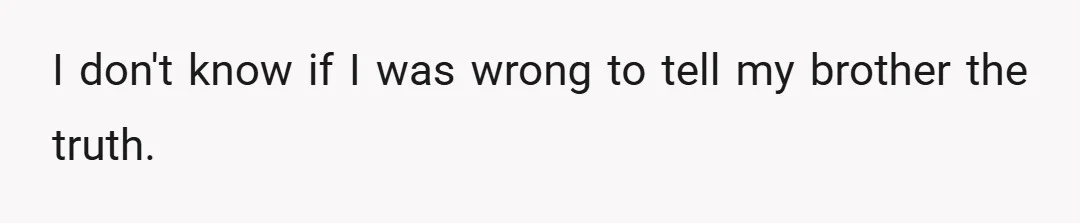 I don't know if I was wrong to tell my brother the truth.