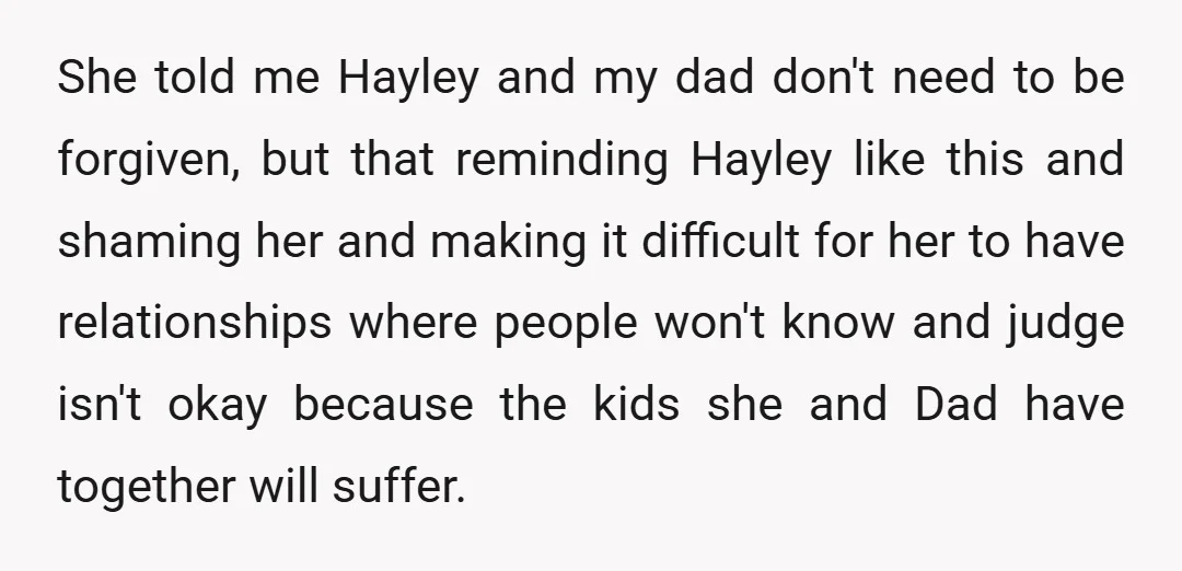 She told me Hayley and my dad don't need to be forgiven, but that reminding Hayley like this and shaming her and making it difficult for her to have relationships...