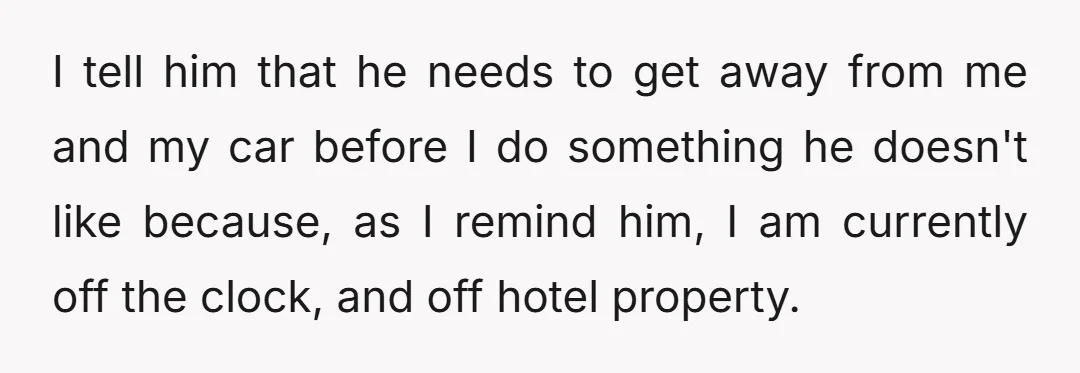He then asks why he should have to, when he knows I work for the hotel and, in his exact words, 'You're here sitting on your ass not working.'