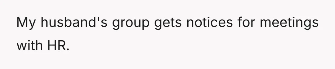 My husband's group gets notices for meetings with HR.