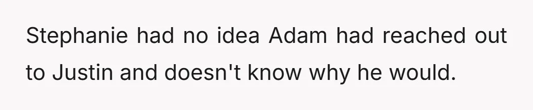 Stephanie had no idea Adam had reached out to Justin and doesn't know why he would.