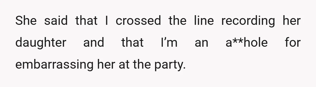 She said that I crossed the line recording her daughter and that I’m an a**hole for embarrassing her at the party.