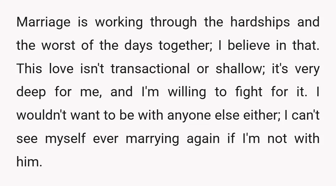 Marriage is working through the hardships and the worst of the days together; I believe in that. This love isn't transactional or shallow; it's very deep for me, and I'm...