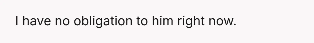 I tell him that he needs to get away from me and my car before I do something he doesn't like because, as I remind him, I am currently off...
