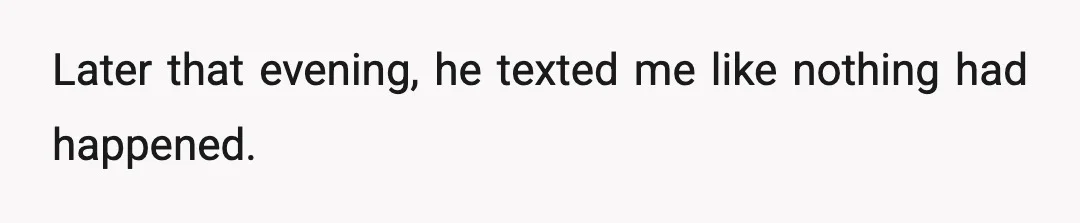 Later that evening, he texted me like nothing had happened.