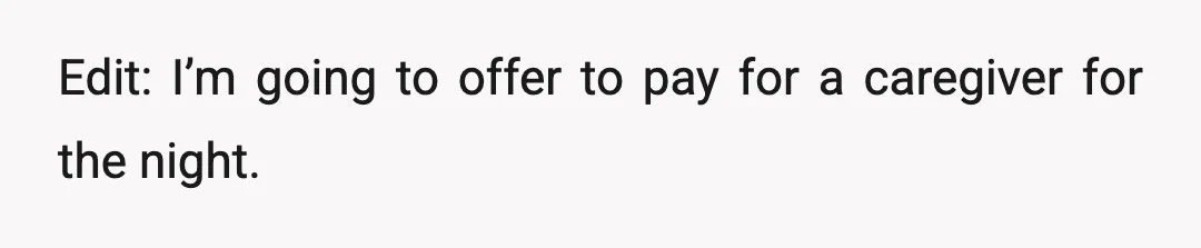 Edit: I’m going to offer to pay for a caregiver for the night.