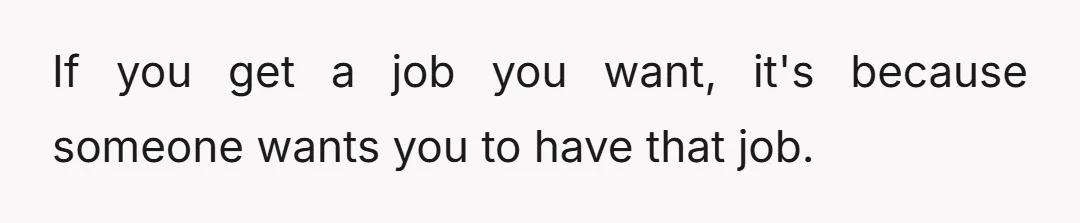 If you get a job you want, it's because someone wants you to have that job.