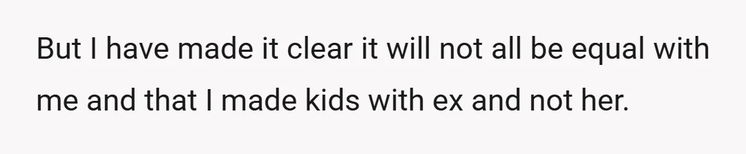 But I have made it clear it will not all be equal with me and that I made kids with ex and not her.