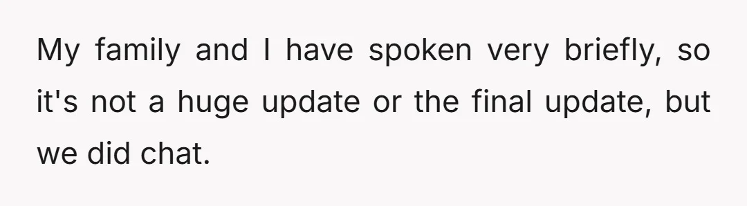 My family and I have spoken very briefly, so it's not a huge update or the final update, but we did chat.
