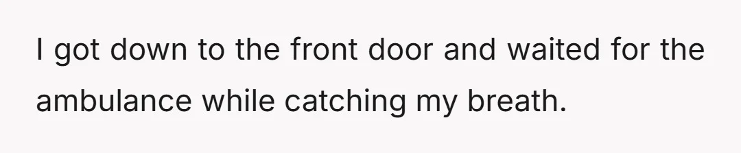 I got down to the front door and waited for the ambulance while catching my breath.