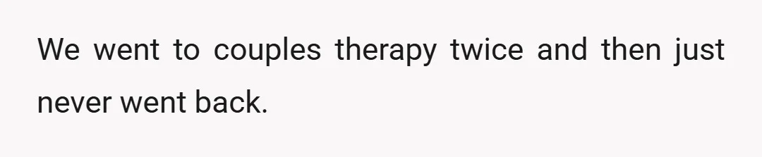 We went to couples therapy twice and then just never went back.
