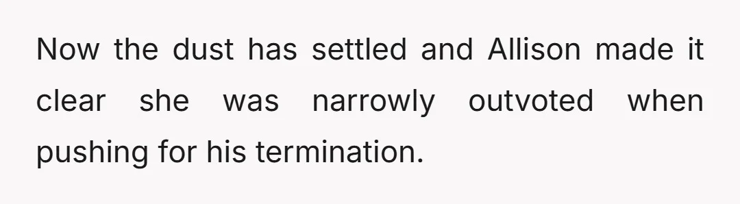 Now the dust has settled and Allison made it clear she was narrowly outvoted when pushing for his termination.