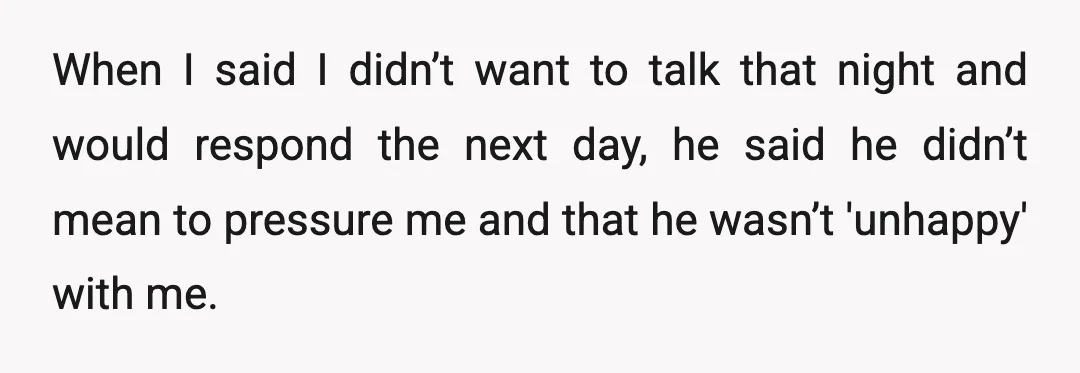 When I said I didn’t want to talk that night and would respond the next day, he said he didn’t mean to pressure me and that he wasn’t 'unhappy' with...
