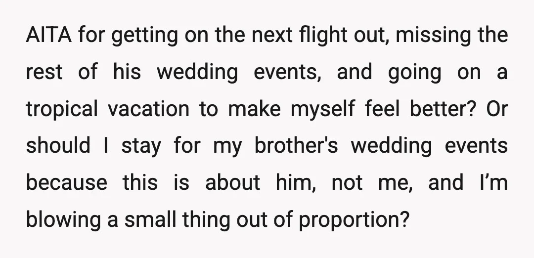 AITA for getting on the next flight out, missing the rest of his wedding events, and going on a tropical vacation to make myself feel better? Or should I stay...