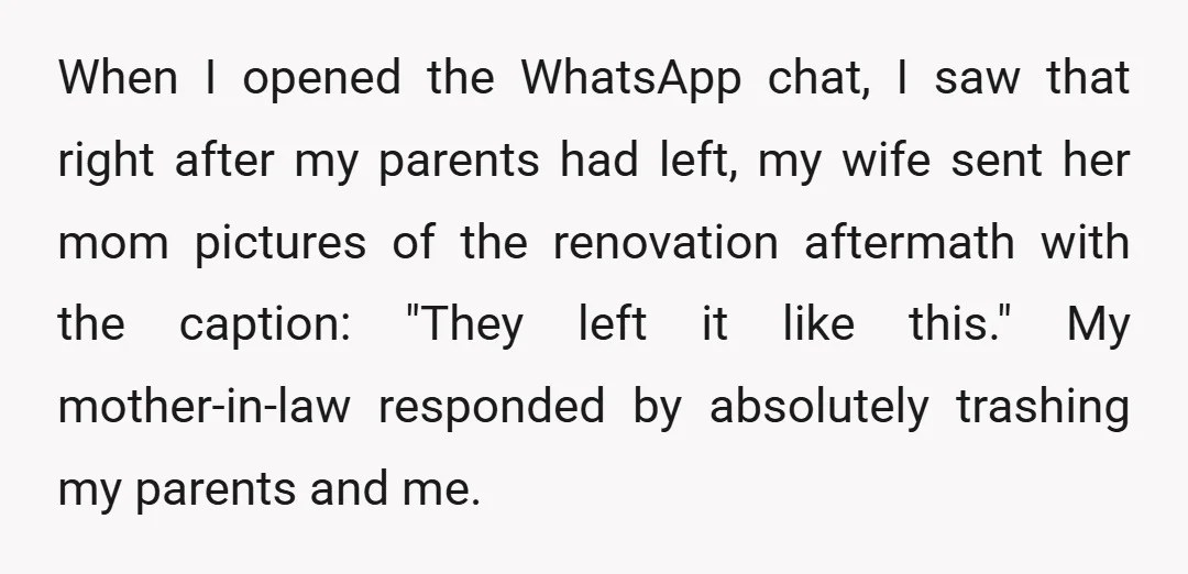 When I opened the WhatsApp chat, I saw that right after my parents had left, my wife sent her mom pictures of the renovation aftermath with the caption: "They left...