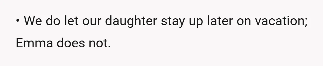 • We do let our daughter stay up later on vacation; Emma does not.