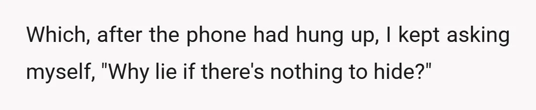 Which, after the phone had hung up, I kept asking myself, "Why lie if there's nothing to hide?"