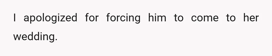 I apologized for forcing him to come to her wedding.